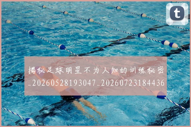 揭秘足球明星不为人知的训练秘密_20260528193047_20260723184436