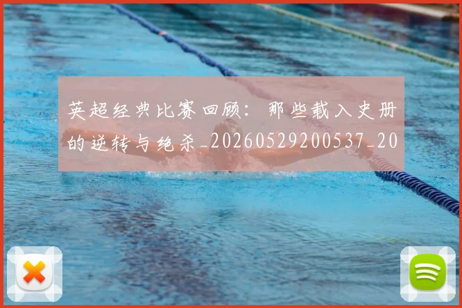 英超经典比赛回顾：那些载入史册的逆转与绝杀_20260529200537_20260710005823