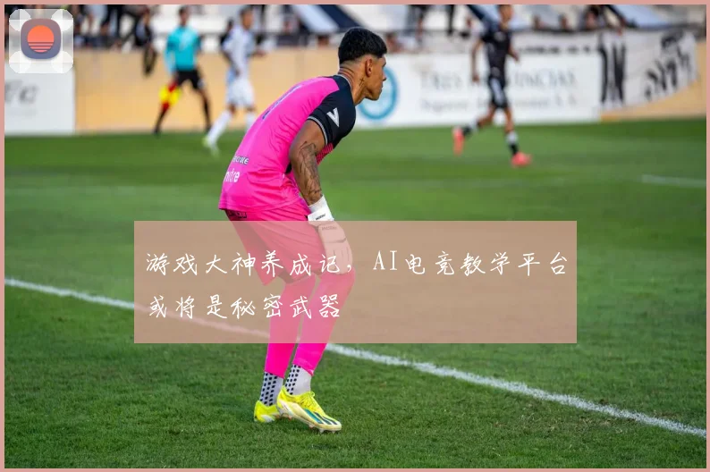游戏大神养成记,AI电竞教学平台或将是秘密武器